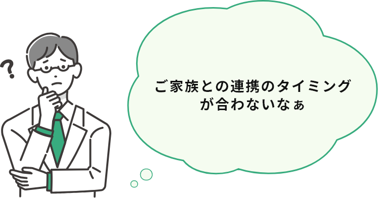 ご家族との連携のタイミングが合わないなぁ