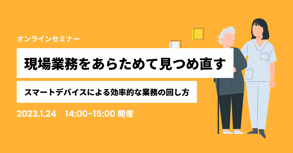 現場業務をあらためて見つめ直す ～スマートデバイスによる効率的な業務の回し方～