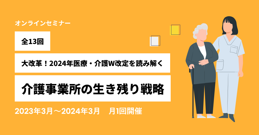 【好評につき継続開催】大改革！2024年医療・介護W改定を読み解く。介護事業者の生残り戦略